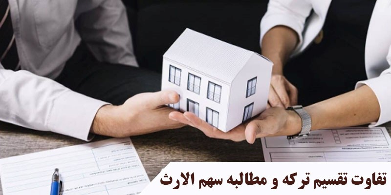 تفاوت تقسیم ترکه و مطالبه سهم الارث